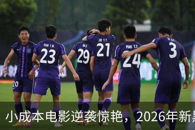 小成本电影逆袭惊艳，2026年新黑马强势崛起