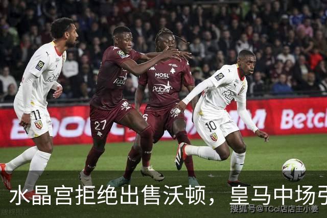 水晶宫拒绝出售沃顿，皇马中场引援再遇挫折